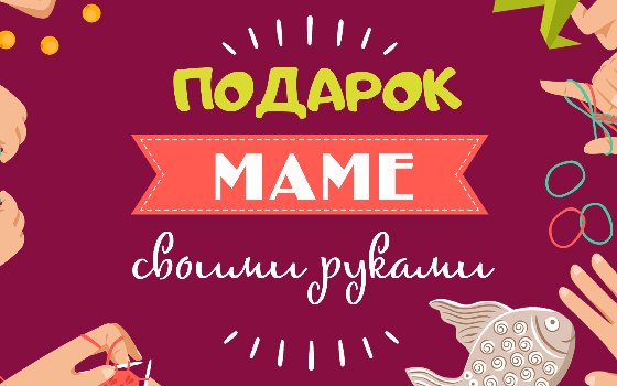Прием работ на выставку-конкурс «Подарок маме-своими руками»